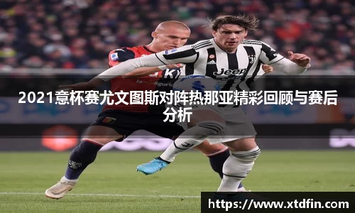 2021意杯赛尤文图斯对阵热那亚精彩回顾与赛后分析