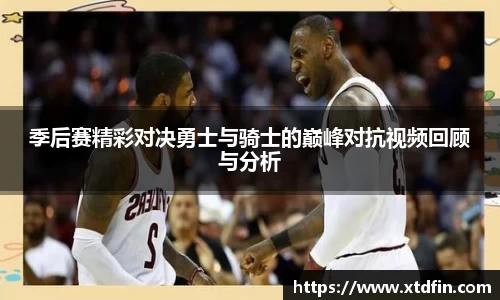 季后赛精彩对决勇士与骑士的巅峰对抗视频回顾与分析