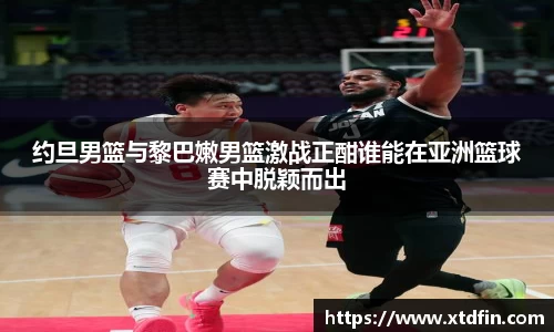 约旦男篮与黎巴嫩男篮激战正酣谁能在亚洲篮球赛中脱颖而出
